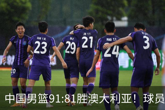 中国男篮91:81胜澳大利亚！球员评分：5人满分，3人优秀，2人拉胯