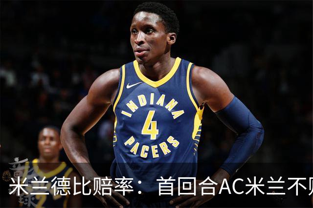 米兰德比赔率：首回合AC米兰不败 国米强弩之末